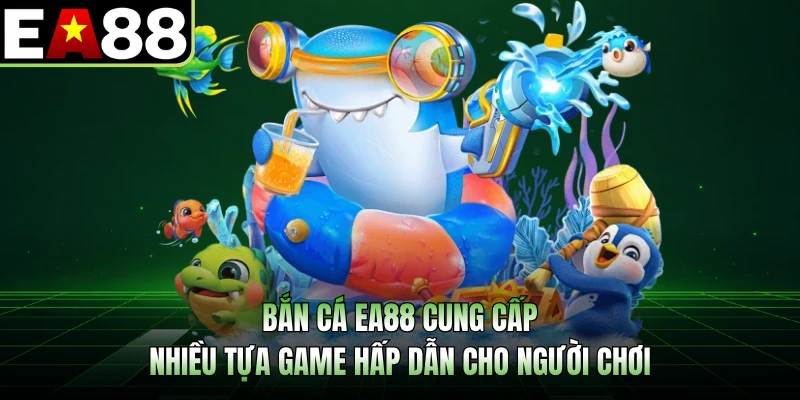 Bắn cá EA88 cung cấp nhiều tựa game hấp dẫn cho người chơi