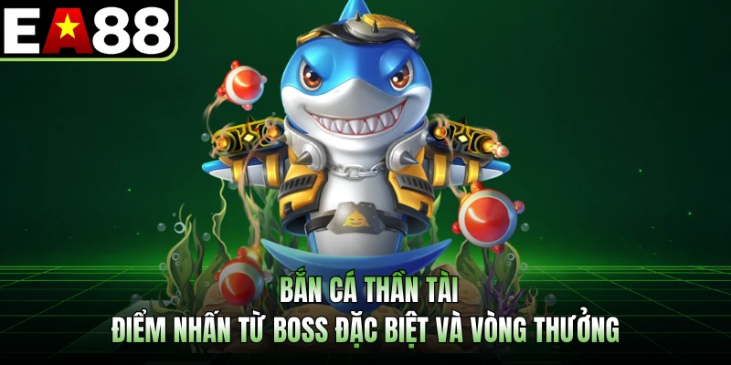 Bắn Cá Thần Tài - Điểm Nhấn Từ Boss Đặc Biệt Và Vòng Thưởng