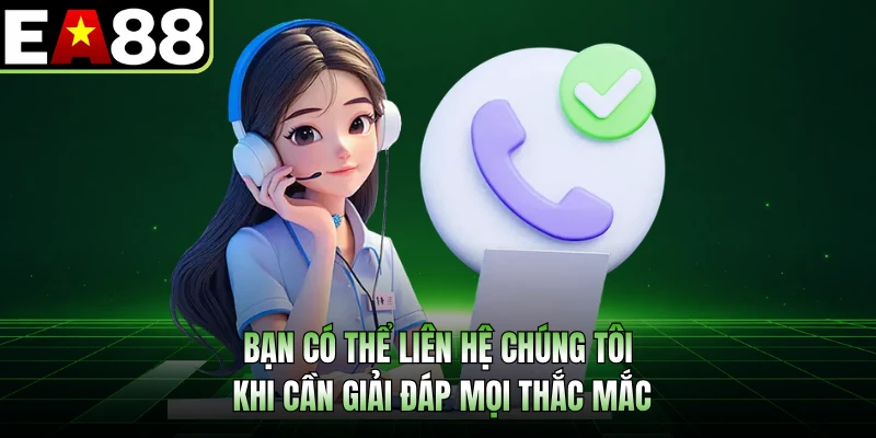 Bạn có thể liên hệ chúng tôi khi cần giải đáp mọi thắc mắc