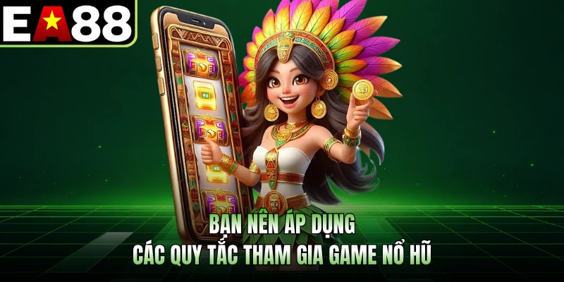 Bạn nên áp dụng các quy tắc tham gia game nổ hũ