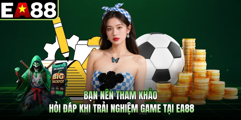 Bạn nên tham khảo hỏi đáp khi trải nghiệm game tại EA88