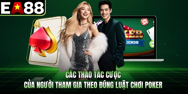 Các thao tác cược của người tham gia theo đúng luật chơi poker 