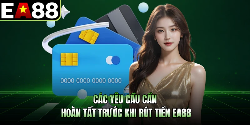 Các yêu cầu cần hoàn tất trước khi rút tiền EA88 