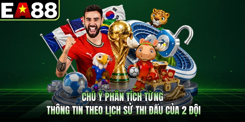 Chú ý phân tích từng thông tin theo lịch sử thi đấu của 2 đội 