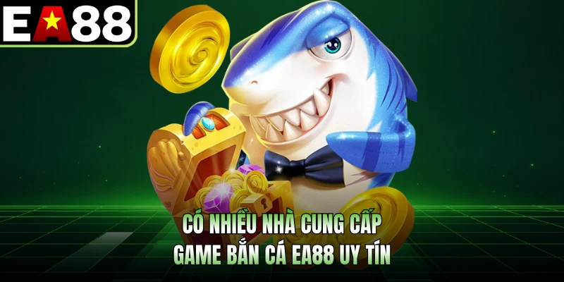 Có nhiều nhà cung cấp game bắn cá EA88 uy tín