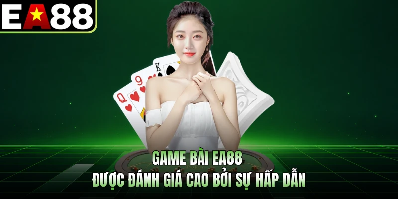 Game bài EA88 được đánh giá cao bởi sự hấp dẫn