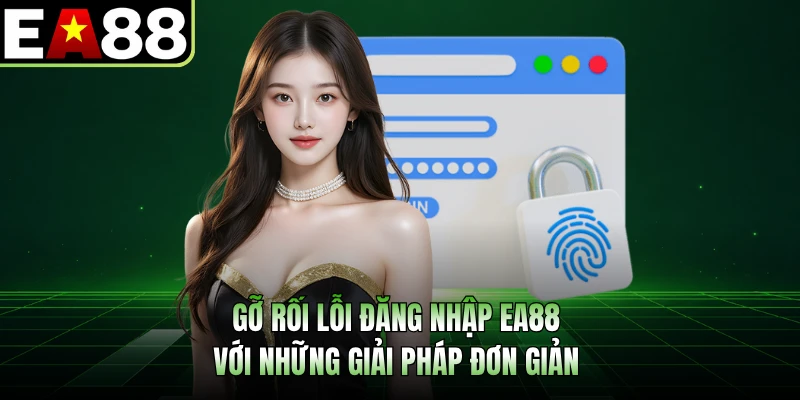 Gỡ rối lỗi đăng nhập EA88 với những giải pháp đơn giản 