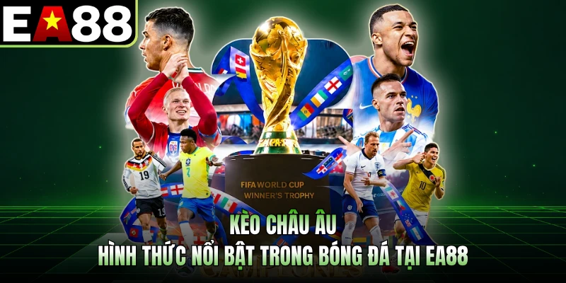 Kèo Châu Âu - Hình Thức Nổi Bật Trong Bóng Đá Tại EA88
