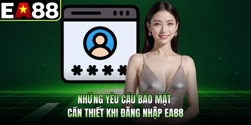 Những yêu cầu bảo mật cần thiết khi đăng nhập EA88 