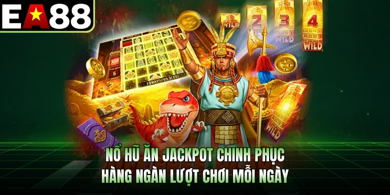Nổ hũ ăn jackpot chinh phục hàng ngàn lượt chơi mỗi ngày