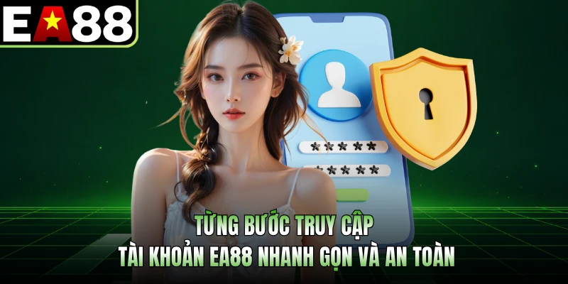 Từng bước truy cập tài khoản EA88 nhanh gọn và an toàn 